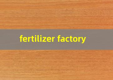  fertilizer factory